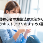 英語初心者へおすすめの勉強法は文法から！テキストとアプリおすすめ3選