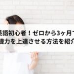 大人英語初心者がゼロから3ヶ月で英語基礎力を上達させる方法を紹介。