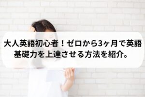 大人英語初心者がゼロから3ヶ月で英語基礎力を上達させる方法を紹介。