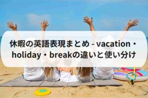 【例文付き】休暇の英語表現まとめ - vacation・holiday・breakの違いと使い分け