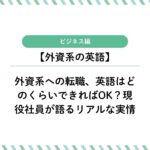外資系への転職、英語はどのくらいできればOK？現役社員が語るリアルな実情