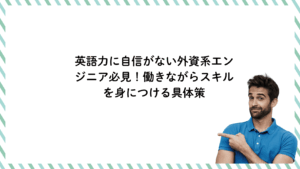 英語力に自信がない外資系エンジニア必見！働きながらスキルを身につける具体策