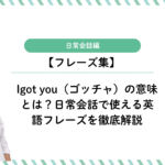 Igot you（ゴッチャ）の意味とは？日常会話で使える英語フレーズを徹底解説