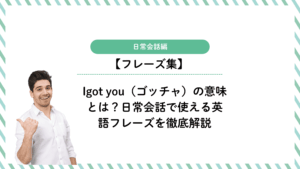Igot you（ゴッチャ）の意味とは？日常会話で使える英語フレーズを徹底解説
