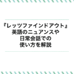 レッツファインドアウトの意味とは？英語のニュアンスや日常会話での使い方を解説