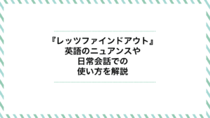 レッツファインドアウトの意味とは？英語のニュアンスや日常会話での使い方を解説